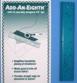 The Add An Eighth allows you to use your rotary cutter when foundation piecing to trim excess fabric and provide a straight line for placement of the next fabric piece. Simplifies foundation piecing of miniatures.  Works great to trim off excess fabric.  Provides straight edge for placement of pieces.
